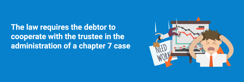 The law requires the debtor to cooperate with the trustee in the administration of a chapter 7 case